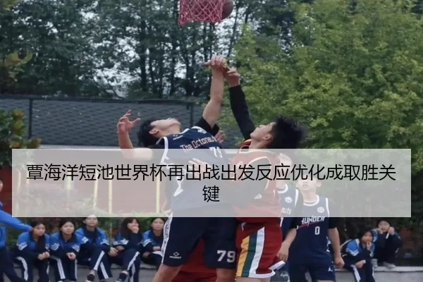 覃海洋短池世界杯再出战出发反应优化成取胜关键 - XINGKONGSPORTS